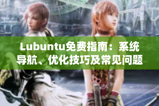 Lubuntu免費(fèi)指南：系統(tǒng)導(dǎo)航、優(yōu)化技巧及常見(jiàn)問(wèn)題解決
