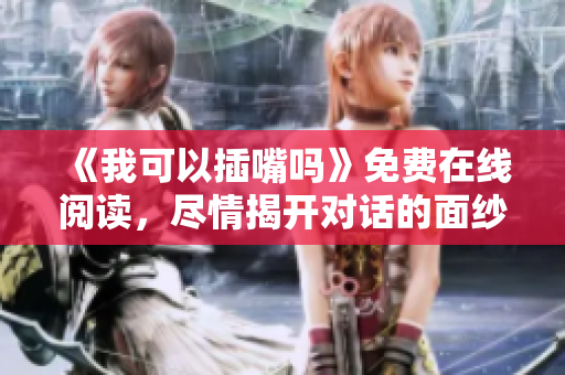 《我可以插嘴嗎》免費(fèi)在線閱讀，盡情揭開對(duì)話的面紗