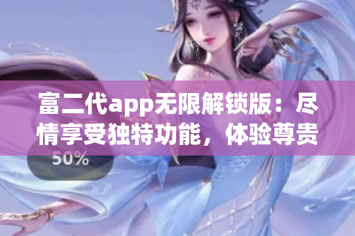 富二代app無限解鎖版：盡情享受獨(dú)特功能，體驗(yàn)尊貴待遇