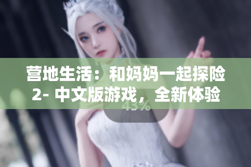 營地生活：和媽媽一起探險(xiǎn)2- 中文版游戲，全新體驗(yàn)