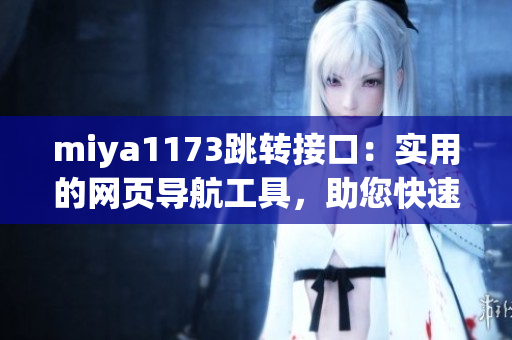 miya1173跳轉(zhuǎn)接口：實用的網(wǎng)頁導(dǎo)航工具，助您快速訪問所需頁面