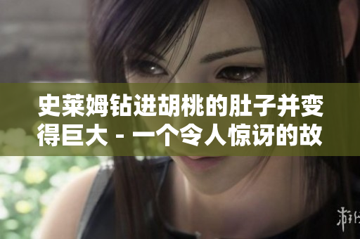 史萊姆鉆進胡桃的肚子并變得巨大 - 一個令人驚訝的故事