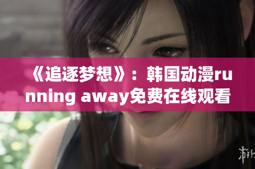 《追逐夢(mèng)想》：韓國動(dòng)漫running away免費(fèi)在線觀看【限時(shí)免費(fèi)】