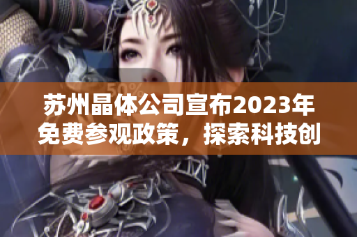 蘇州晶體公司宣布2023年免費(fèi)參觀政策，探索科技創(chuàng)新前沿領(lǐng)域