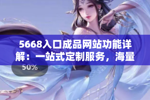 5668入口成品網(wǎng)站功能詳解：一站式定制服務(wù)，海量模板選擇，多維度定制方案。