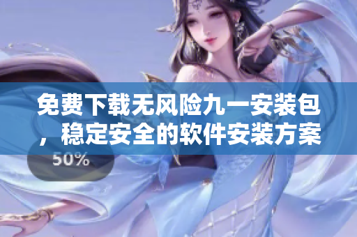 免費下載無風險九一安裝包，穩(wěn)定安全的軟件安裝方案