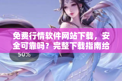 免費行情軟件網(wǎng)站下載，安全可靠嗎？完整下載指南給你！