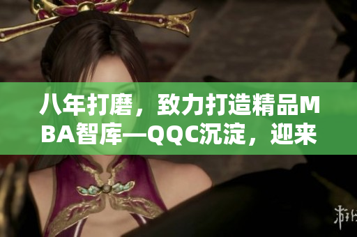 八年打磨，致力打造精品MBA智庫(kù)—QQC沉淀，迎來(lái)輝煌