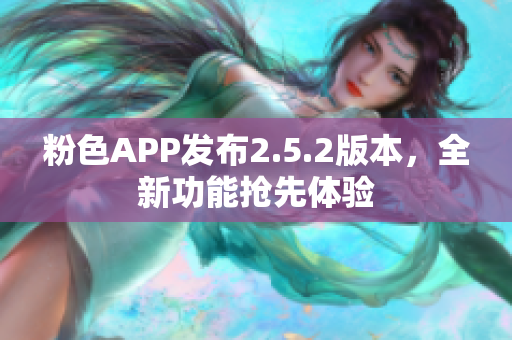 粉色APP發(fā)布2.5.2版本，全新功能搶先體驗(yàn)