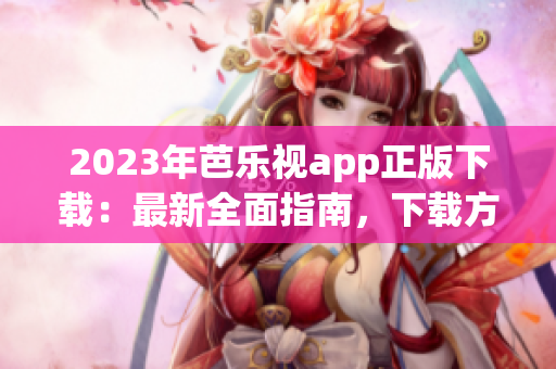 2023年芭樂視app正版下載：最新全面指南，下載方法詳解