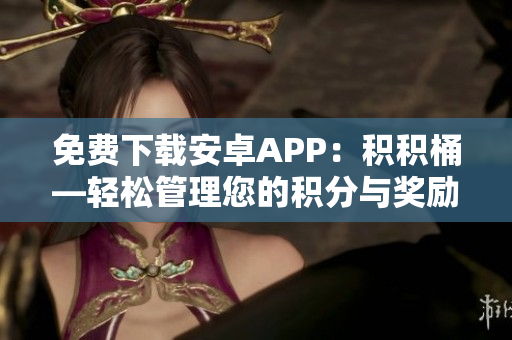 免費(fèi)下載安卓APP：積積桶—輕松管理您的積分與獎(jiǎng)勵(lì)