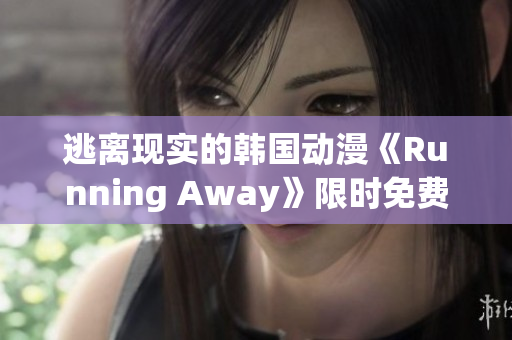 逃離現(xiàn)實的韓國動漫《Running Away》限時免費版限定放送