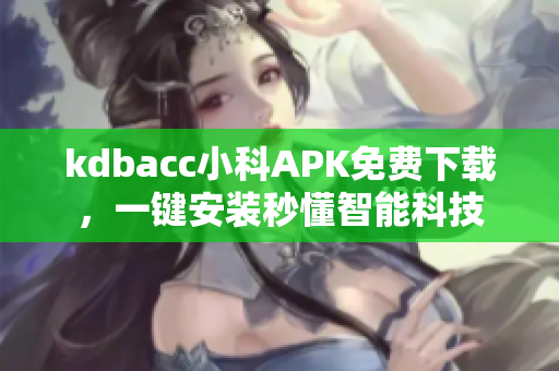 kdbacc小科APK免費(fèi)下載，一鍵安裝秒懂智能科技