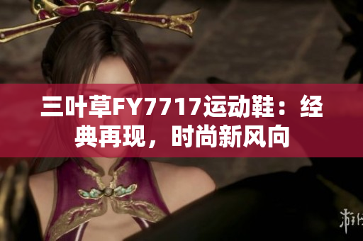三葉草FY7717運(yùn)動鞋：經(jīng)典再現(xiàn)，時(shí)尚新風(fēng)向