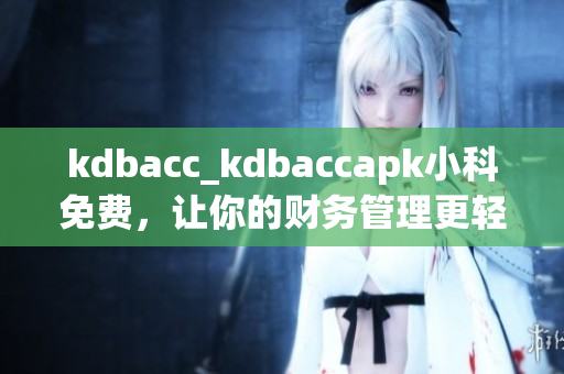 kdbacc_kdbaccapk小科免費(fèi)，讓你的財(cái)務(wù)管理更輕松