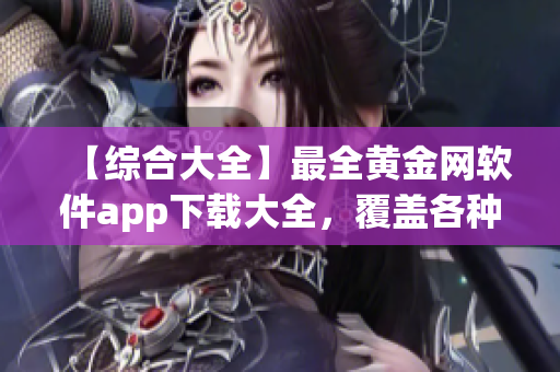 【綜合大全】最全黃金網(wǎng)軟件app下載大全，覆蓋各種版本及功能特色