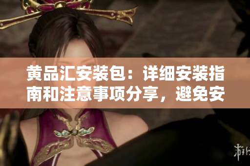 黃品匯安裝包：詳細安裝指南和注意事項分享，避免安裝常見錯誤