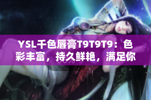 YSL千色唇膏T9T9T9：色彩豐富，持久鮮艷，滿足你多樣化的妝容需求