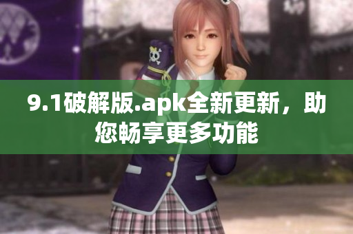 9.1破解版.apk全新更新，助您暢享更多功能
