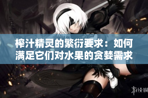 榨汁精靈的繁衍要求：如何滿足它們對水果的貪婪需求？