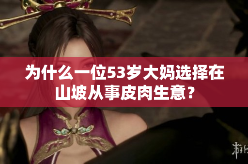 為什么一位53歲大媽選擇在山坡從事皮肉生意？