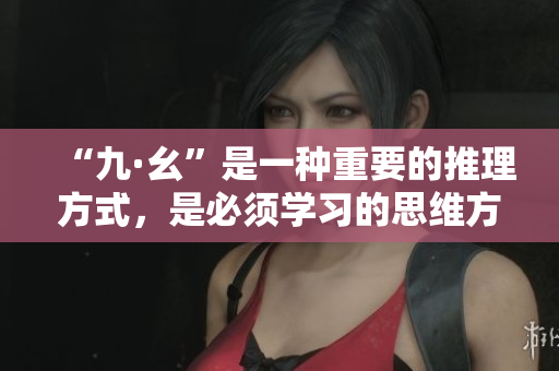 “九·幺”是一種重要的推理方式，是必須學習的思維方法