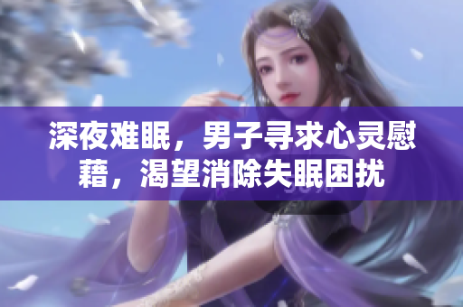 深夜難眠，男子尋求心靈慰藉，渴望消除失眠困擾