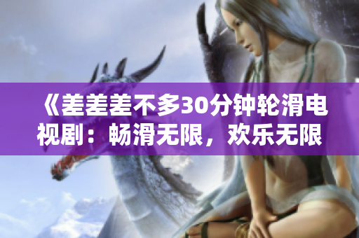 《差差差不多30分鐘輪滑電視劇：暢滑無限，歡樂無限，快樂無限》