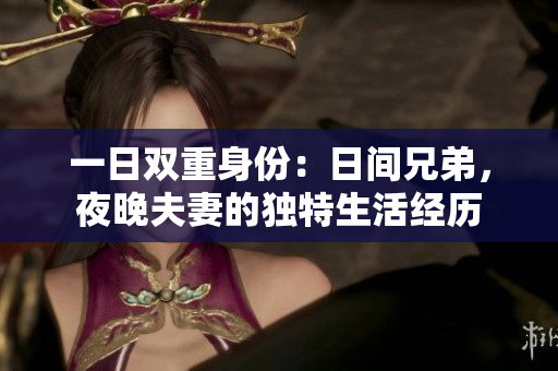 一日雙重身份：日間兄弟，夜晚夫妻的獨(dú)特生活經(jīng)歷