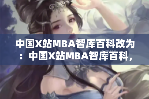 中國(guó)X站MBA智庫(kù)百科改為：中國(guó)X站MBA智庫(kù)百科，構(gòu)建MBA知識(shí)體系。