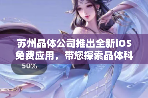 蘇州晶體公司推出全新iOS免費(fèi)應(yīng)用，帶您探索晶體科技世界