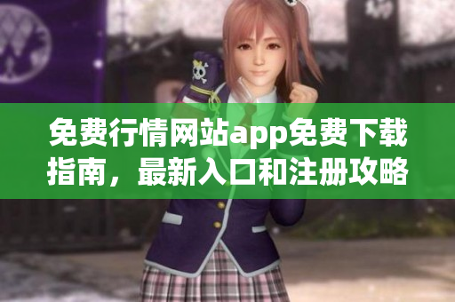 免費行情網(wǎng)站app免費下載指南，最新入口和注冊攻略