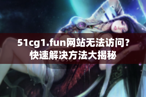 51cg1.fun網(wǎng)站無(wú)法訪問(wèn)？快速解決方法大揭秘