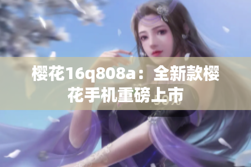 櫻花16q808a：全新款櫻花手機(jī)重磅上市