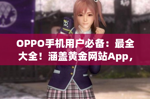 OPPO手機(jī)用戶必備：最全大全！涵蓋黃金網(wǎng)站App，一站式滿足你的需求