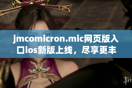 jmcomicron.mic網(wǎng)頁版入口ios新版上線，盡享更豐富的閱讀體驗(yàn)