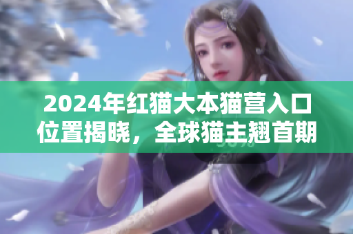 2024年紅貓大本貓營入口位置揭曉，全球貓主翹首期待