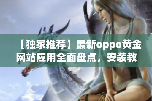 【獨家推薦】最新oppo黃金網(wǎng)站應(yīng)用全面盤點，安裝教程一網(wǎng)打盡