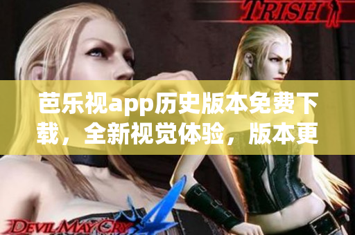 芭樂視app歷史版本免費(fèi)下載，全新視覺體驗(yàn)，版本更新一網(wǎng)打盡