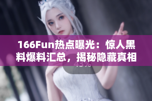 166Fun熱點(diǎn)曝光：驚人黑料爆料匯總，揭秘隱藏真相