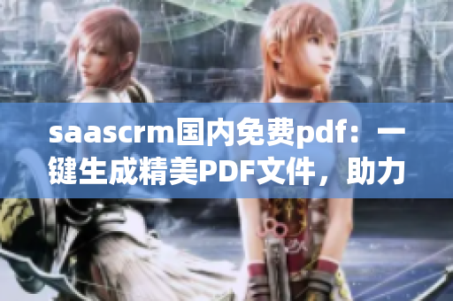 saascrm國內免費pdf：一鍵生成精美PDF文件，助力企業(yè)智能化管理