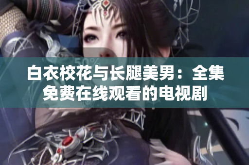 白衣校花與長腿美男：全集免費(fèi)在線觀看的電視劇
