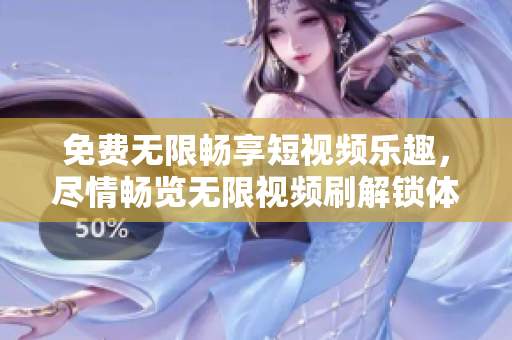 免費(fèi)無限暢享短視頻樂趣，盡情暢覽無限視頻刷解鎖體驗(yàn)