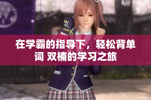在學(xué)霸的指導(dǎo)下，輕松背單詞 雙楠的學(xué)習(xí)之旅