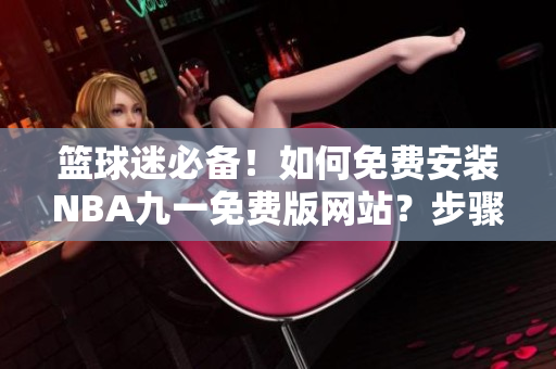 籃球迷必備！如何免費(fèi)安裝NBA九一免費(fèi)版網(wǎng)站？步驟詳解！