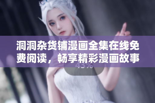洞洞雜貨鋪漫畫(huà)全集在線免費(fèi)閱讀，暢享精彩漫畫(huà)故事