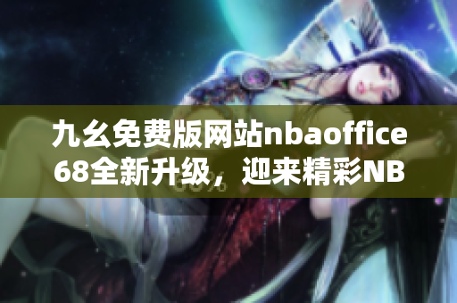 九幺免費(fèi)版網(wǎng)站nbaoffice68全新升級(jí)，迎來精彩NBA賽事直播！
