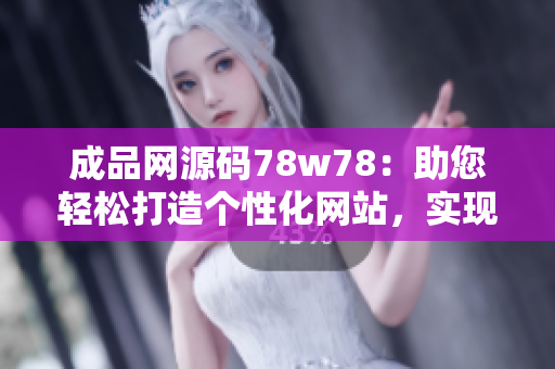 成品網(wǎng)源碼78w78：助您輕松打造個性化網(wǎng)站，實現(xiàn)自由定制與創(chuàng)意展示