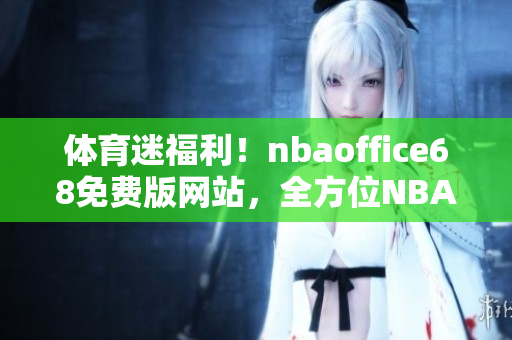 體育迷福利！nbaoffice68免費(fèi)版網(wǎng)站，全方位NBA資訊一網(wǎng)打盡