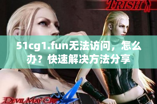 51cg1.fun無(wú)法訪問，怎么辦？快速解決方法分享